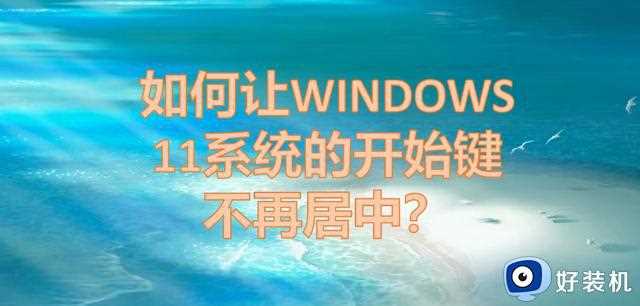 如何让WINDOWS 11系统的开始键不再居中？简单两步，轻松完成